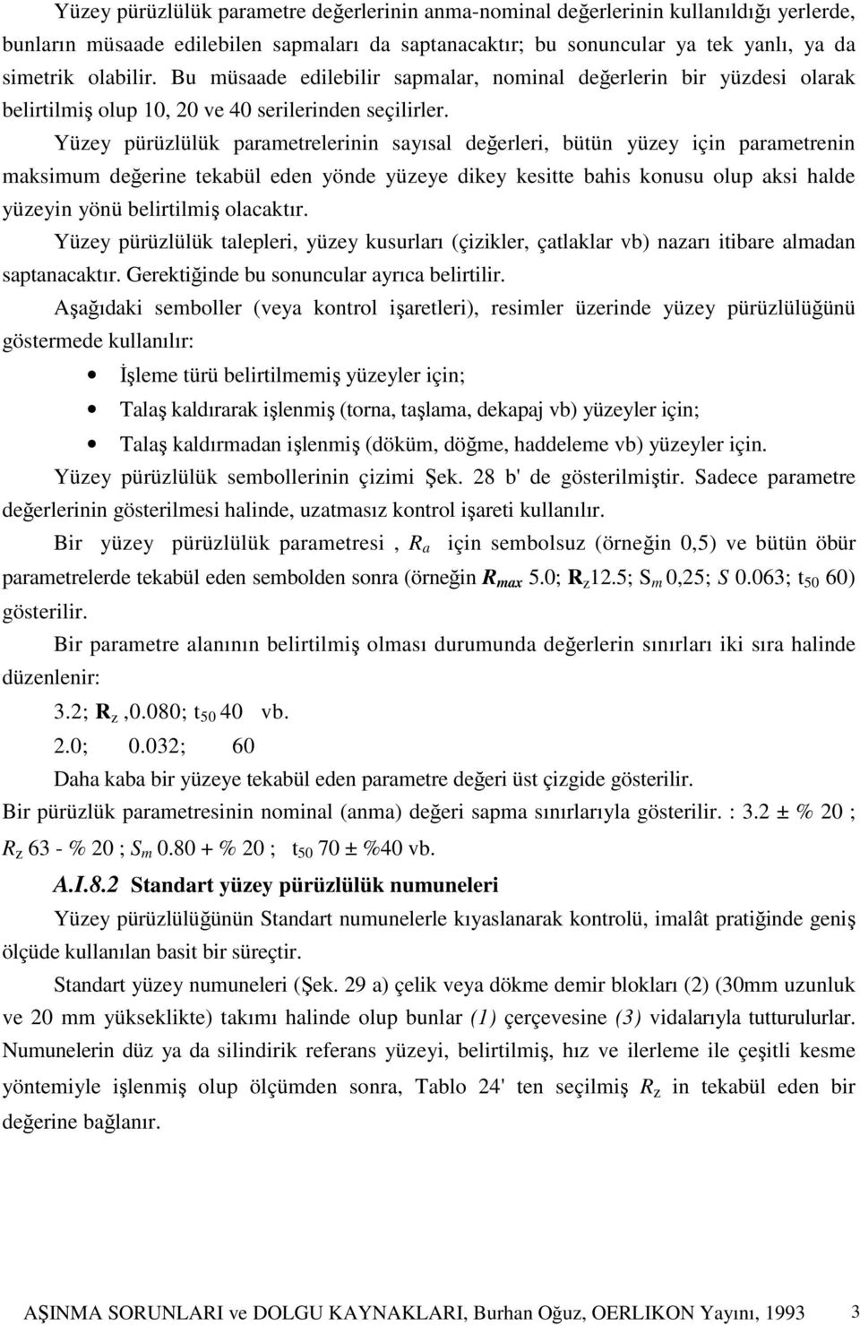 Yüzey pürüzlülük parametrelerinin sayısal değerleri, bütün yüzey için parametrenin maksimum değerine tekabül eden yönde yüzeye dikey kesitte bahis konusu olup aksi halde yüzeyin yönü belirtilmiş