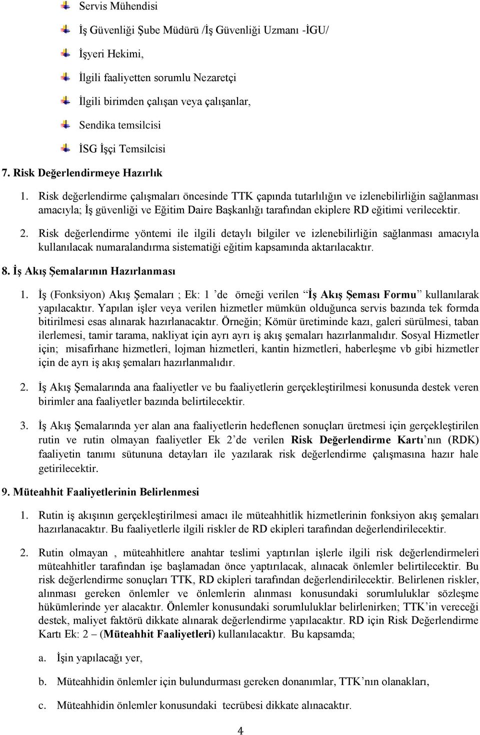 Risk değerlendirme çalışmaları öncesinde TTK çapında tutarlılığın ve izlenebilirliğin sağlanması amacıyla; İş güvenliği ve Eğitim Daire Başkanlığı tarafından ekiplere RD eğitimi verilecektir. 2.