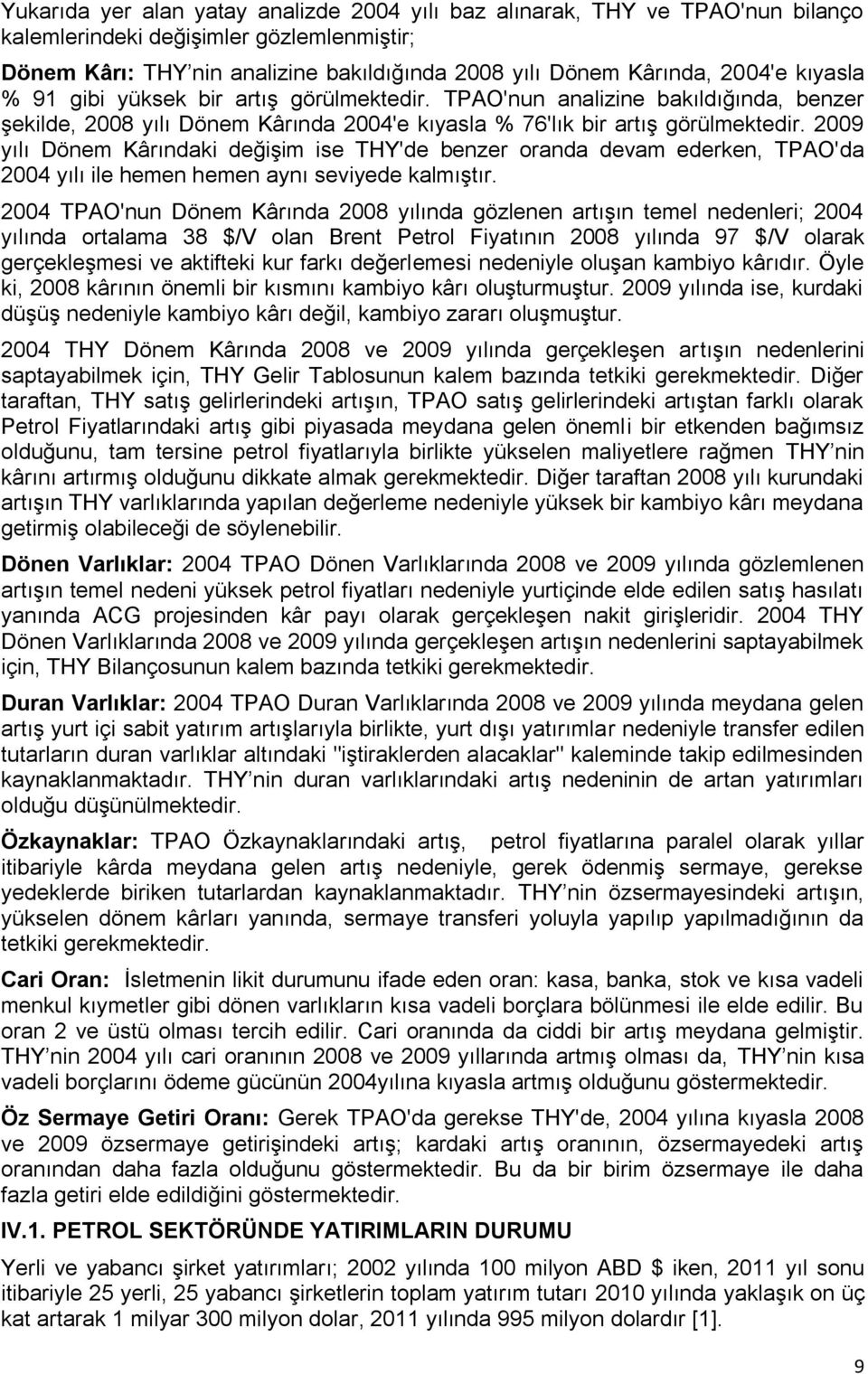 2009 yılı Dönem Kârındaki değişim ise THY'de benzer oranda devam ederken, TPAO'da 2004 yılı ile hemen hemen aynı seviyede kalmıştır.