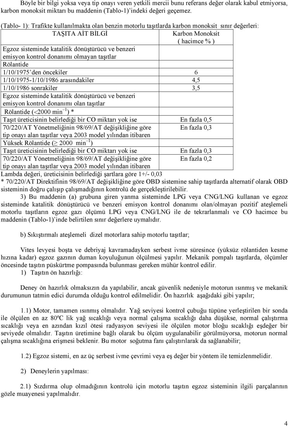 emisyon kontrol donanımı olmayan taşıtlar Rölantide 1/10/1975 den öncekiler 6 1/10/1975-1/10/1986 arasındakiler 4,5 1/10/1986 sonrakiler 3,5 Egzoz sisteminde katalitik dönüştürücü ve benzeri emisyon