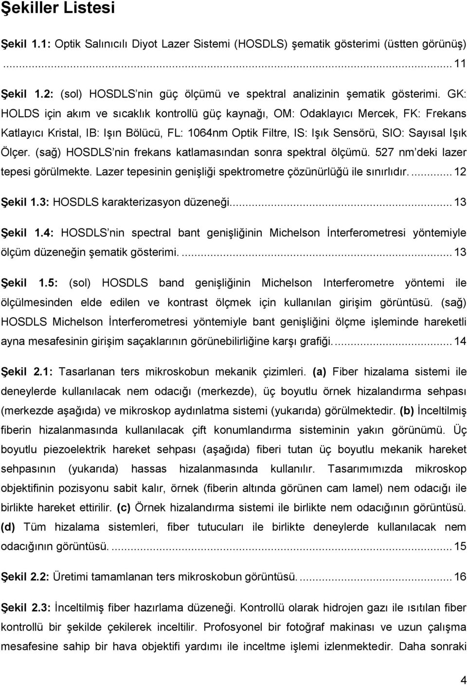 (sağ) HOSDLS nin frekans katlamasından sonra spektral ölçümü. 527 nm deki lazer tepesi görülmekte. Lazer tepesinin genişliği spektrometre çözünürlüğü ile sınırlıdır.... 12 ġekil 1.