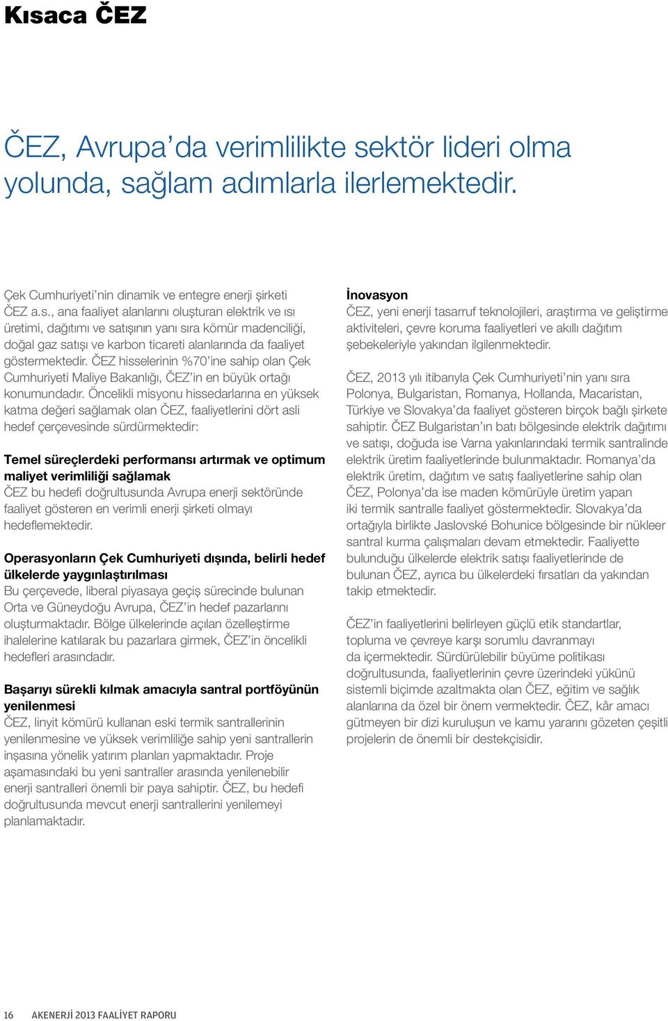 Öncelikli misyonu hissedarlarına en yüksek katma değeri sağlamak olan ČEZ, faaliyetlerini dört asli hedef çerçevesinde sürdürmektedir: Temel süreçlerdeki performansı artırmak ve optimum maliyet