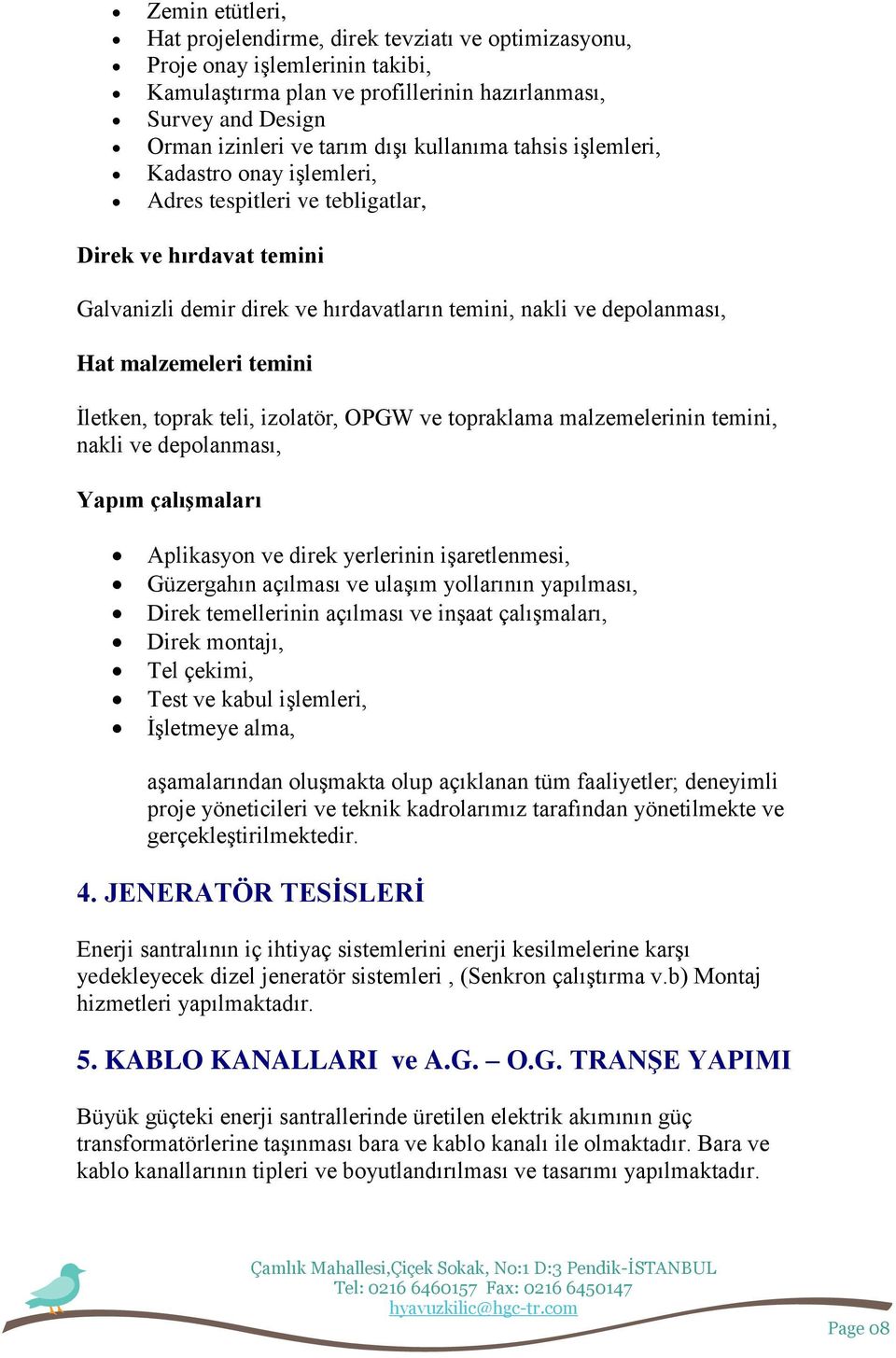 temini Ġletken, toprak teli, izolatör, OPGW ve topraklama malzemelerinin temini, nakli ve depolanması, Yapım çalıģmaları Aplikasyon ve direk yerlerinin iģaretlenmesi, Güzergahın açılması ve ulaģım