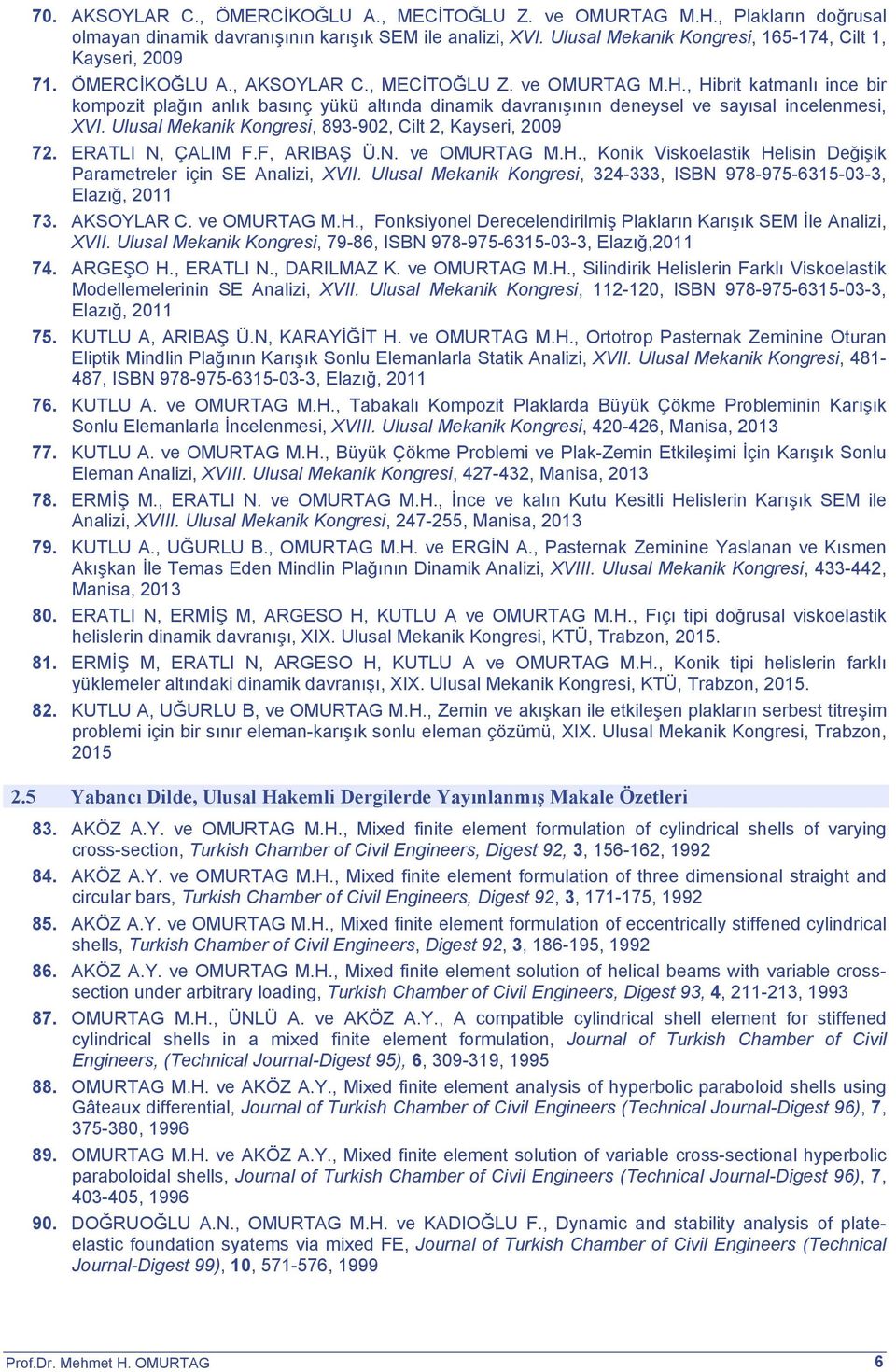 Ulusal Mekanik Kongresi, 893-902, Cilt 2, Kayseri, 2009 72. ERATLI N, ÇALIM F.F, ARIBAŞ Ü.N. ve OMURTAG M.H., Konik Viskoelastik Helisin Değişik Parametreler için SE Analizi, XVII.