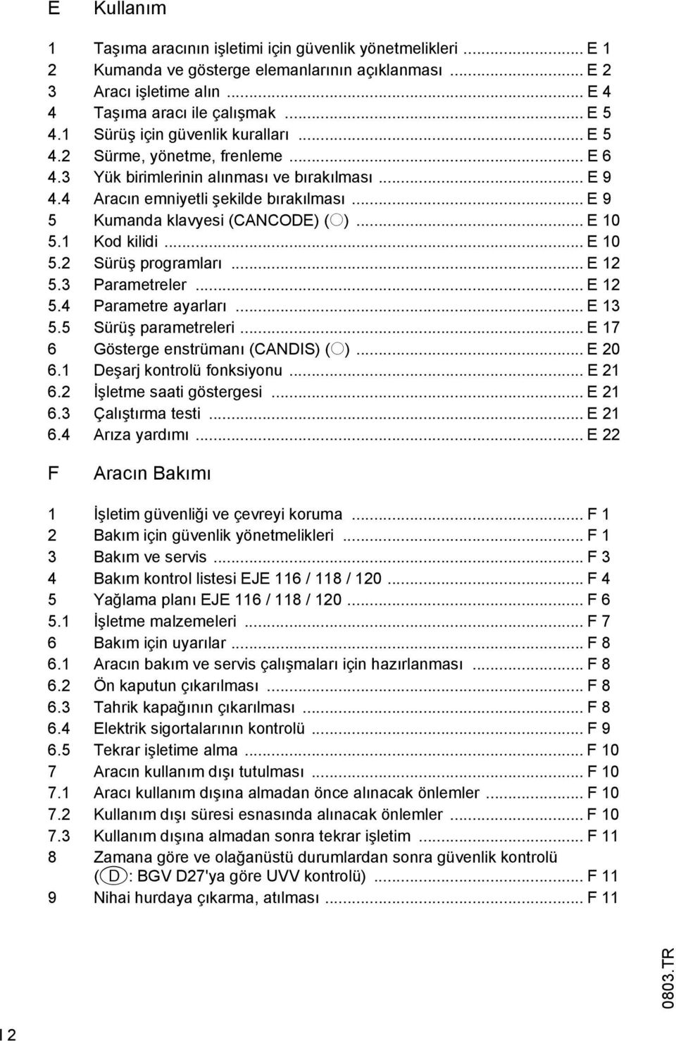 .. E 9 5 Kumanda klavyesi (CANCODE) (o)... E 10 5.1 Kod kilidi... E 10 5.2 Sürüş programları... E 12 5.3 Parametreler... E 12 5.4 Parametre ayarları... E 13 5.5 Sürüş parametreleri.