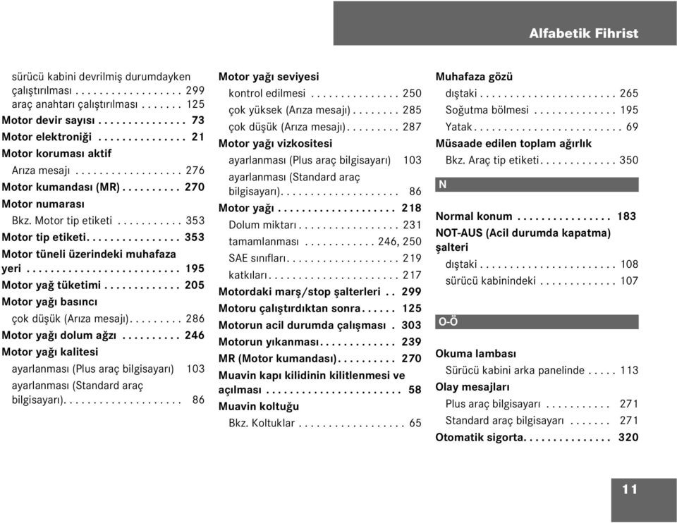 ............... 353 Motor tünei üzerindeki muhafaza yeri.......................... 195 Motor yağ tüketimi............. 205 Motor yağı basıncı çok düşük (Arıza mesajı)......... 286 Motor yağı doum ağzı.