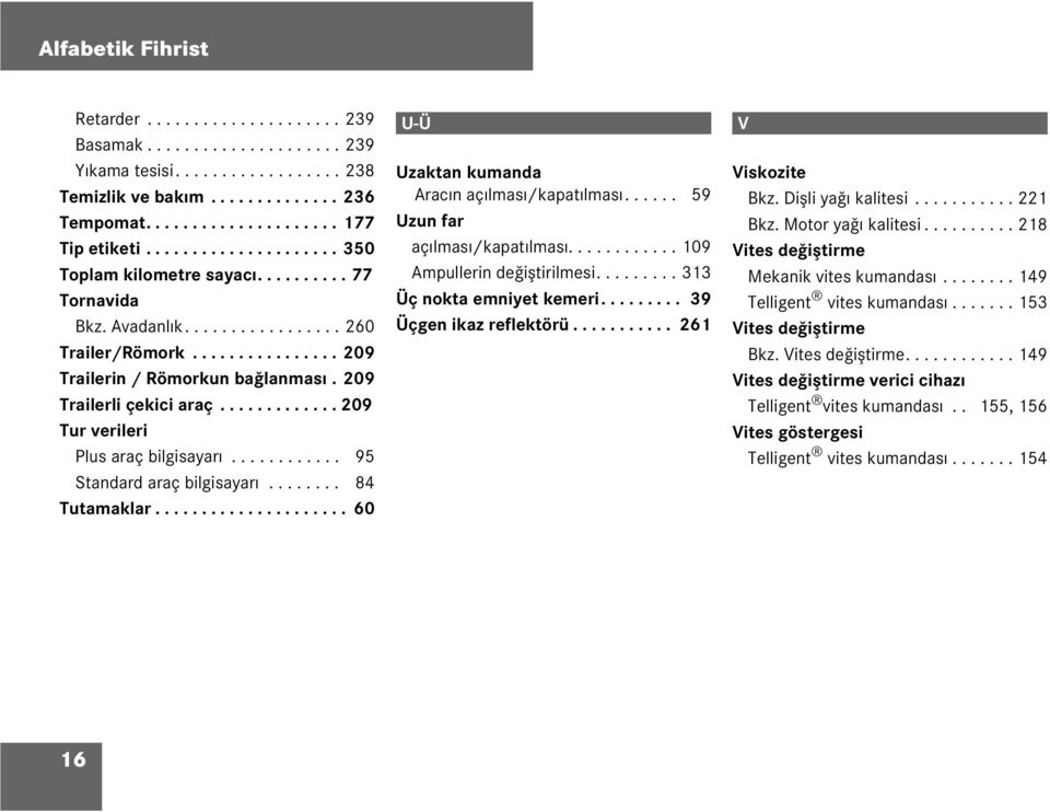 ............ 209 Tur verieri Pus araç bigisayarı............ 95 Standard araç bigisayarı........ 84 Tutamakar..................... 60 U-Ü Uzaktan kumanda Aracın açıması/kapatıması.