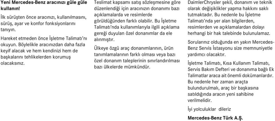 Tesimat kapsamı satış sözeşmesine göre düzenendiği için aracınızın donanımı bazı açıkamaarda ve resimerde görüdüğünden farkı oabiir.