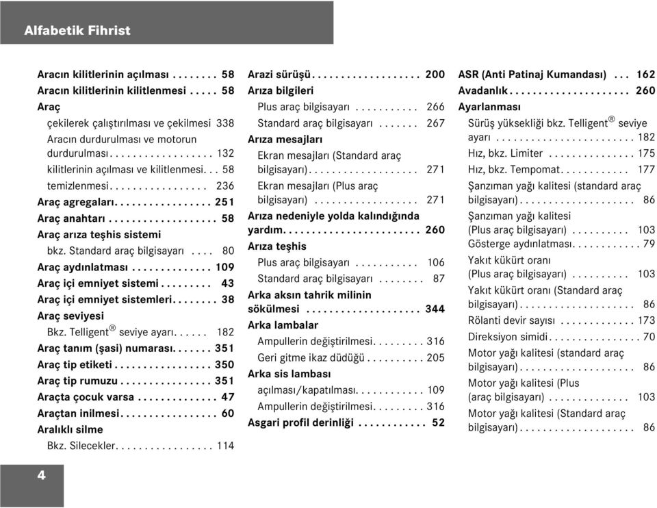 Standard araç bigisayarı.... 80 Araç aydınatması.............. 109 Araç içi emniyet sistemi......... 43 Araç içi emniyet sistemeri........ 38 Araç seviyesi Bkz. Teigent seviye ayarı.