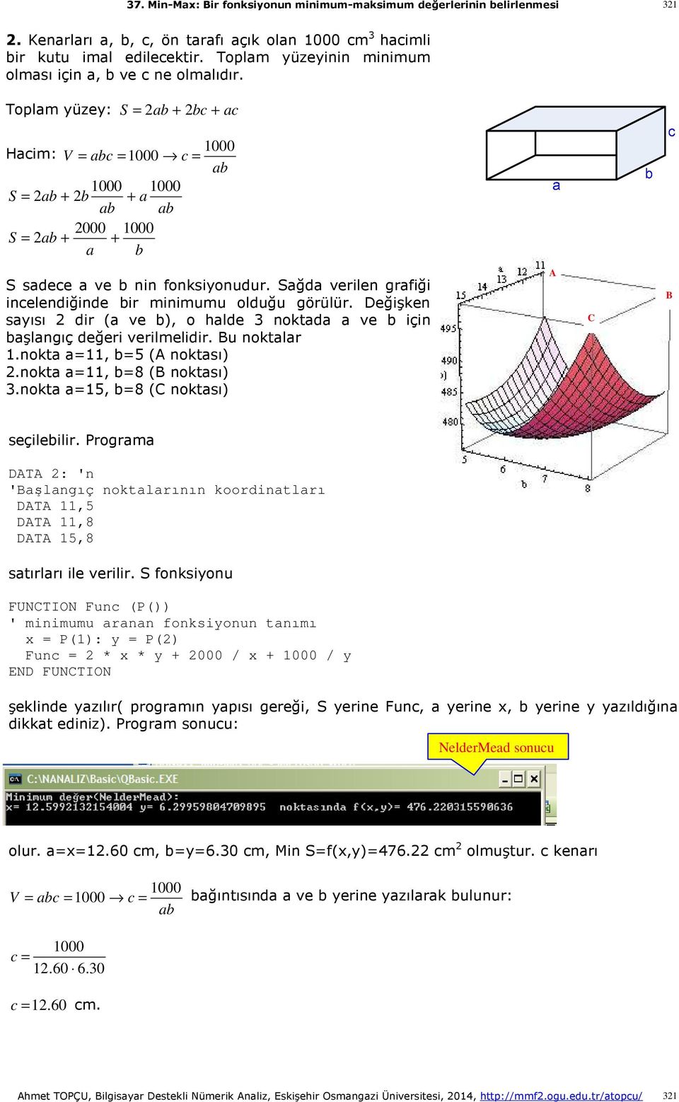 Sağda verilen grafiği incelendiğinde bir minimumu olduğu görülür. Değişken sayısı dir (a ve b), o halde 3 noktada a ve b için başlangıç değeri verilmelidir. Bu noktalar 1.nokta a=11, b=5 (A noktası).