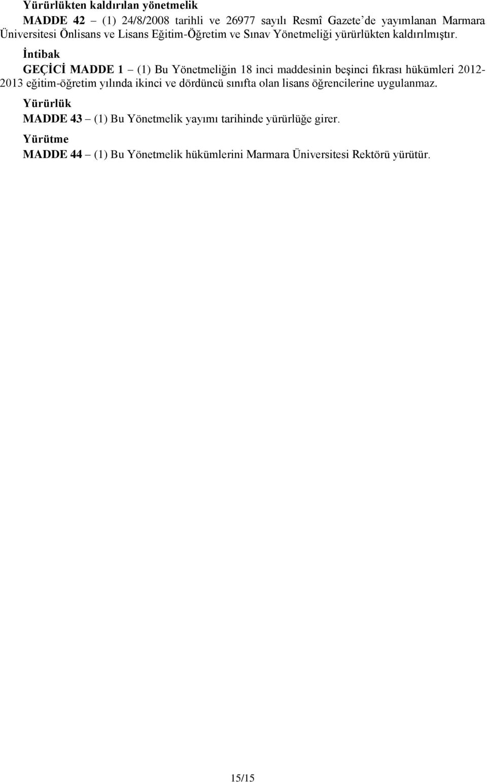 İntibak GEÇİCİ MADDE 1 (1) Bu Yönetmeliğin 18 inci maddesinin beşinci fıkrası hükümleri 2012-2013 eğitim-öğretim yılında ikinci ve dördüncü