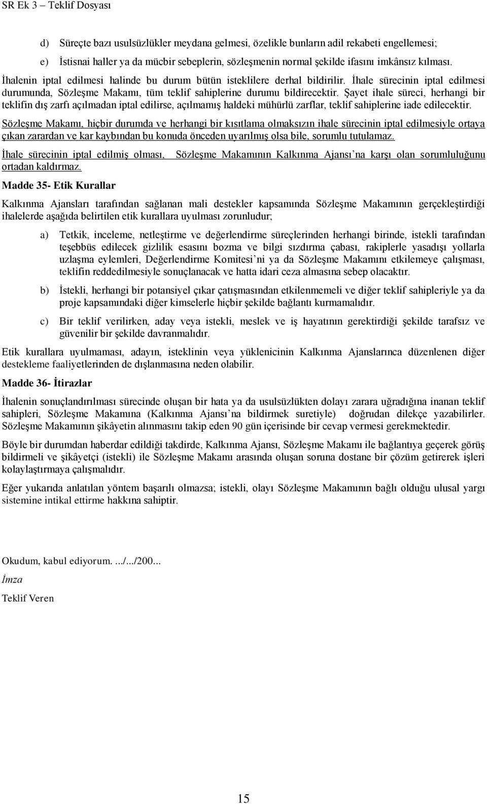 Şayet ihale süreci, herhangi bir teklifin dış zarfı açılmadan iptal edilirse, açılmamış haldeki mühürlü zarflar, teklif sahiplerine iade edilecektir.