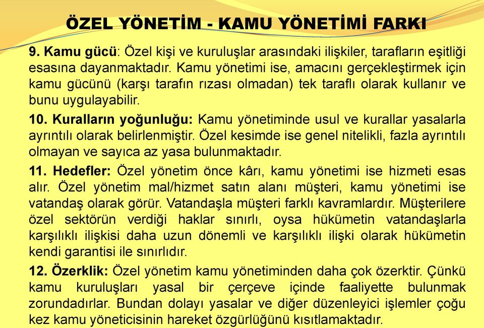 Kuralların yoğunluğu: Kamu yönetiminde usul ve kurallar yasalarla ayrıntılı olarak belirlenmiştir. Özel kesimde ise genel nitelikli, fazla ayrıntılı olmayan ve sayıca az yasa bulunmaktadır. 11.