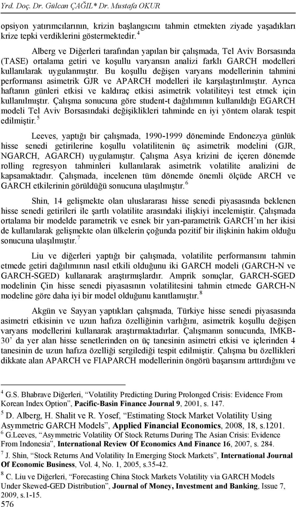 Bu koşullu değişen varyans modellerinin tahmini performansı asimetrik GJR ve APARCH modelleri ile karşılaştırılmıştır.