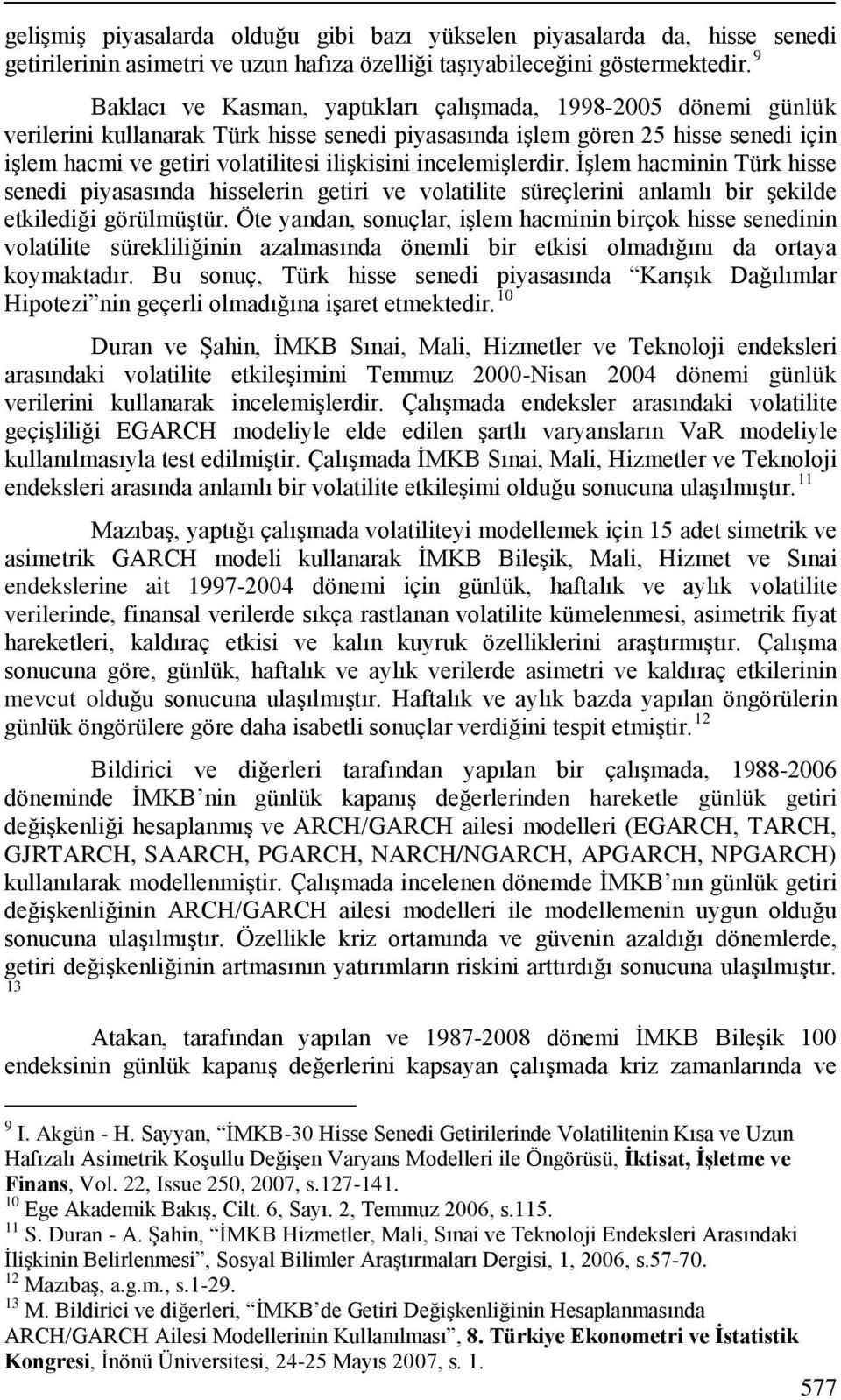 incelemişlerdir. İşlem hacminin Türk hisse senedi piyasasında hisselerin getiri ve volatilite süreçlerini anlamlı bir şekilde etkilediği görülmüştür.