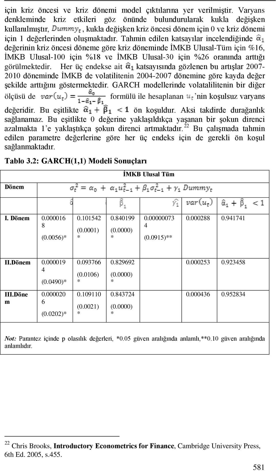 Tahmin edilen katsayılar incelendiğinde değerinin kriz öncesi döneme göre kriz döneminde İMKB UlusalTüm için %16, İMKB Ulusal100 için %18 ve İMKB Ulusal30 için %26 oranında arttığı görülmektedir.