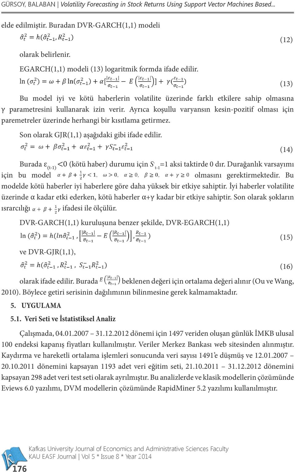 Ayrıca koşullu varyansın kesin-pozitif olması için paremetreler üzerinde herhangi bir kısıtlama getirmez. Son olarak GJR(1,1) aşağıdaki gibi ifade edilir.