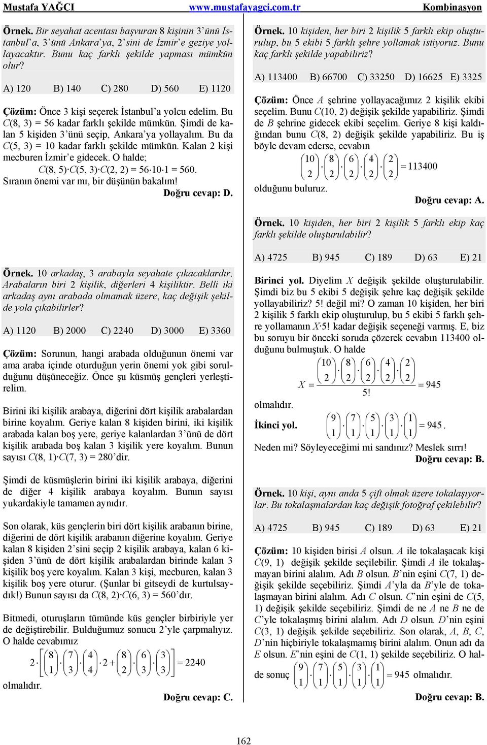 Bu da C(5, 3) = 10 kadar farklı şekilde mümkün. Kalan 2 kişi mecburen İzmir e gidecek. O halde; C(8, 5) C(5, 3) C(2, 2) = 56 10 1 = 560. Sıranın önemi var mı, bir düşünün bakalım! Örnek.