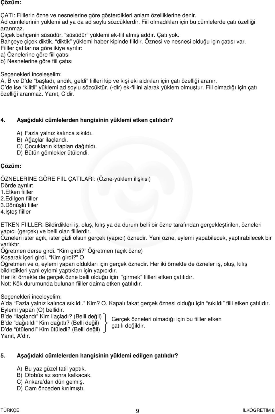 Fiiller çatılarına göre ikiye ayrılır: a) Öznelerine göre fiil çatısı b) Nesnelerine göre fiil çatısı Seçenekleri inceleşelim: A, B ve D de başladı, andık, geldi fiilleri kip ve kişi eki aldıkları