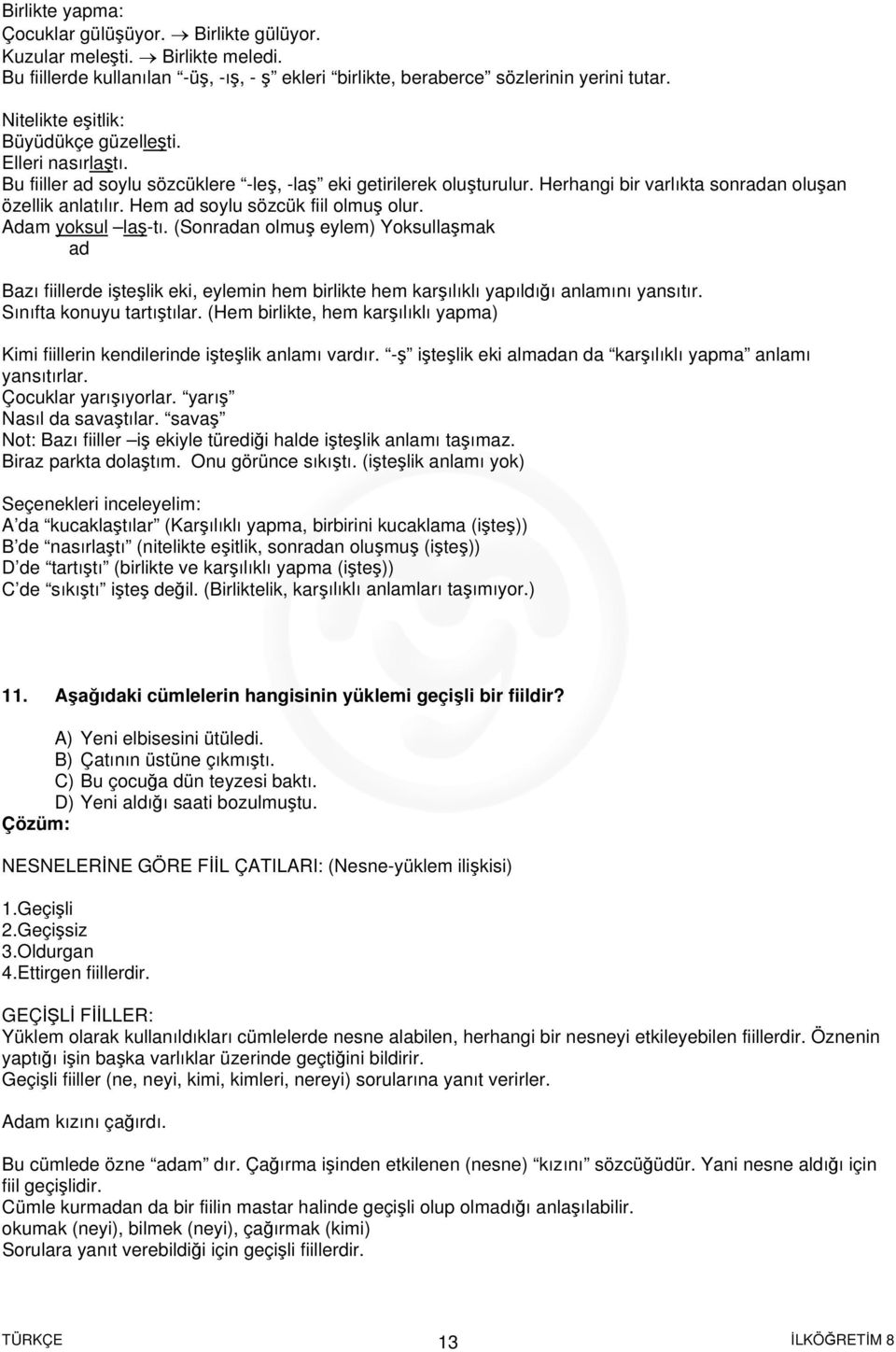 Hem ad soylu sözcük fiil olmuş olur. Adam yoksul laş-tı. (Sonradan olmuş eylem) Yoksullaşmak ad Bazı fiillerde işteşlik eki, eylemin hem birlikte hem karşılıklı yapıldığı anlamını yansıtır.