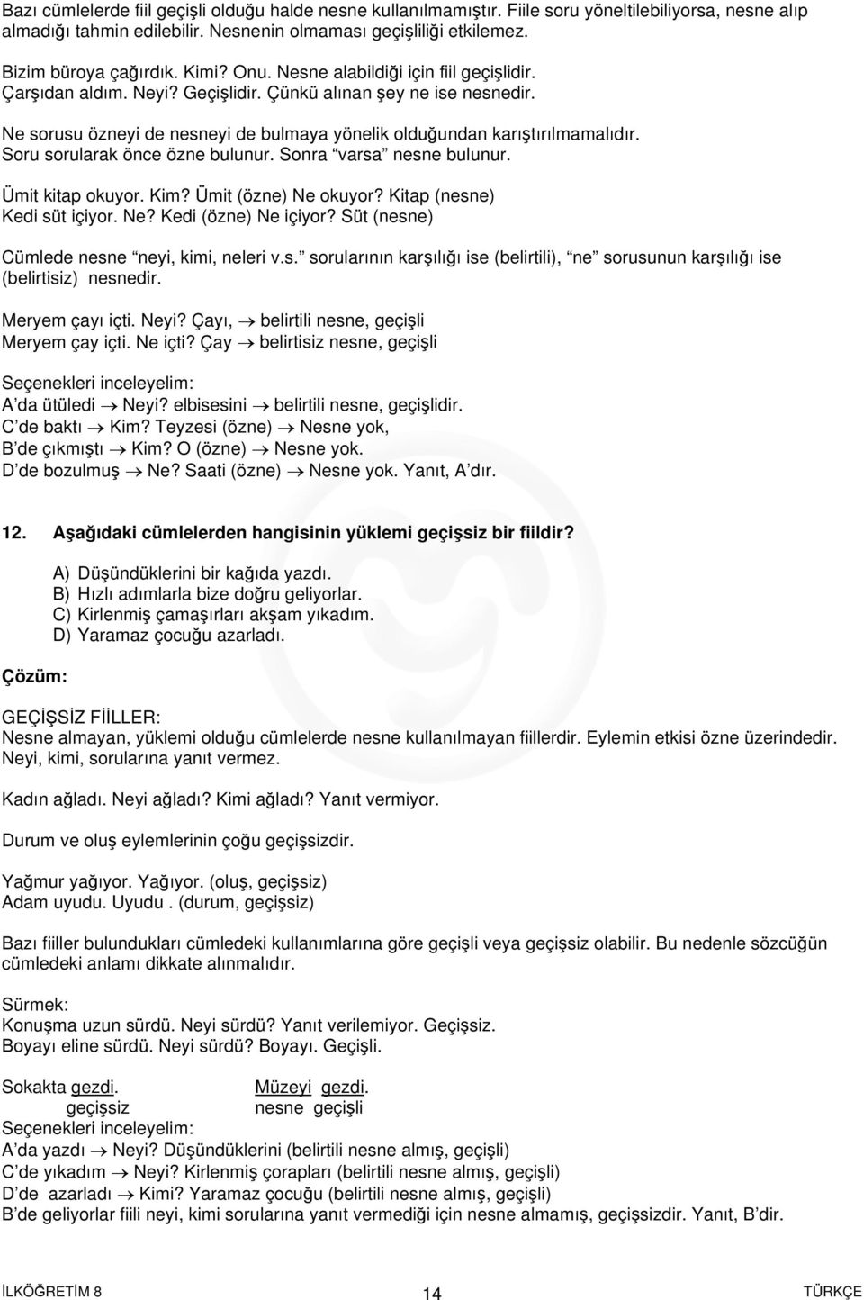 Soru sorularak önce özne bulunur. Sonra varsa nesne bulunur. Ümit kitap okuyor. Kim? Ümit (özne) Ne okuyor? Kitap (nesne) Kedi süt içiyor. Ne? Kedi (özne) Ne içiyor?