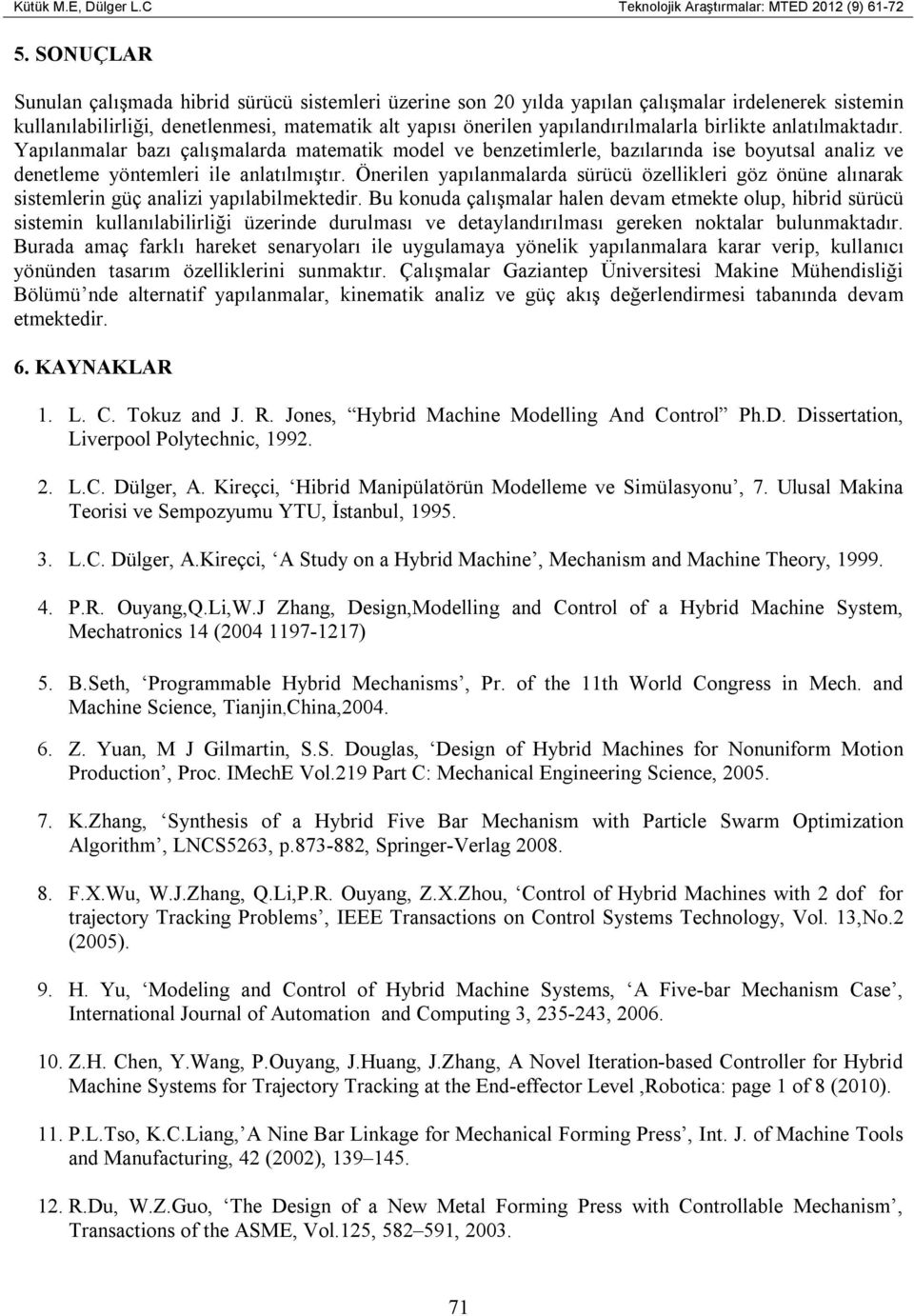 birlikte anlatılmaktadır. Yapılanmalar bazı çalışmalarda matematik model ve benzetimlerle, bazılarında ise boyutsal analiz ve denetleme yöntemleri ile anlatılmıştır.