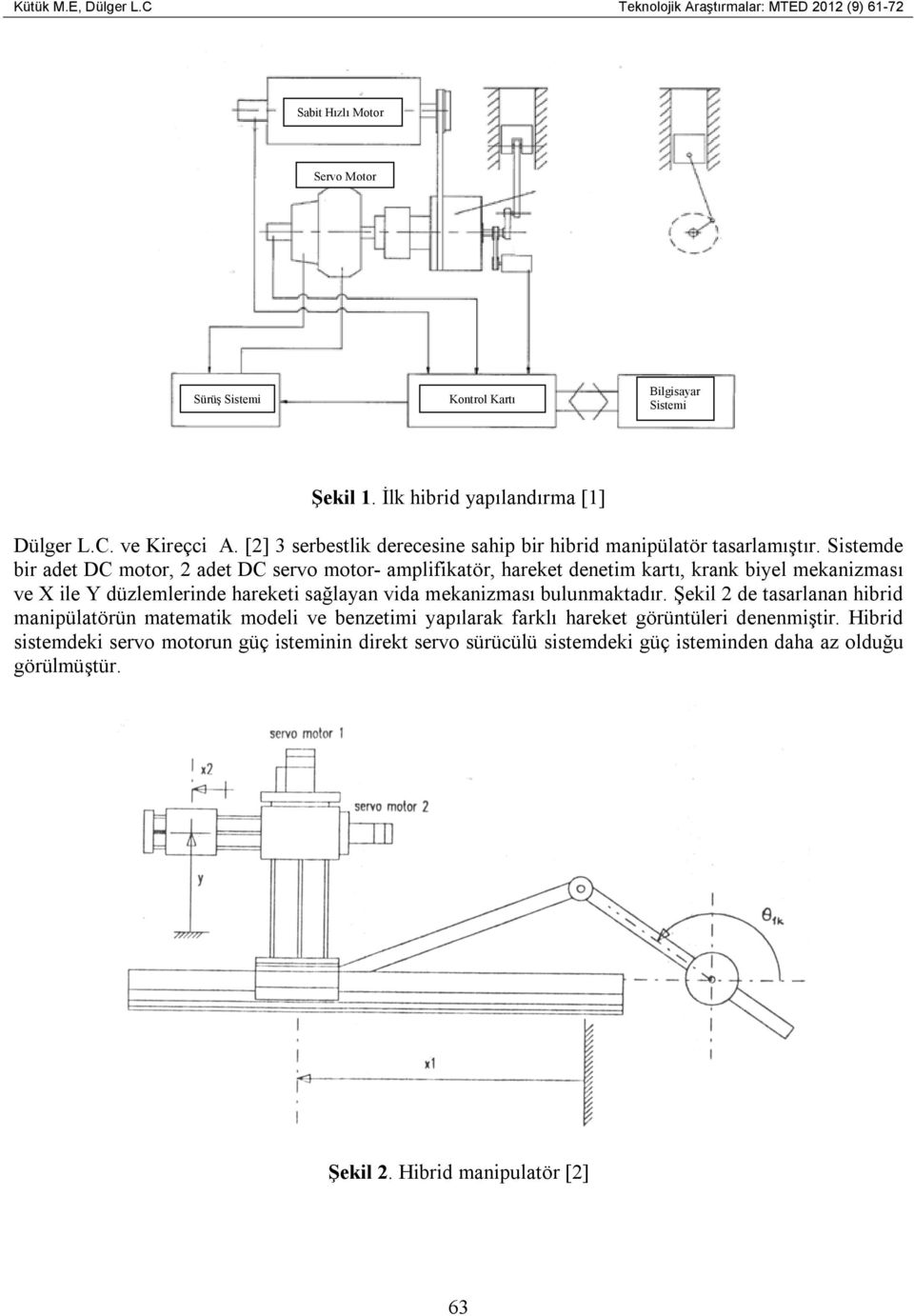 Sistemde bir adet DC motor, 2 adet DC servo motor- amplifikatör, hareket denetim kartı, krank biyel mekanizması ve X ile Y düzlemlerinde hareketi sağlayan vida mekanizması bulunmaktadır.