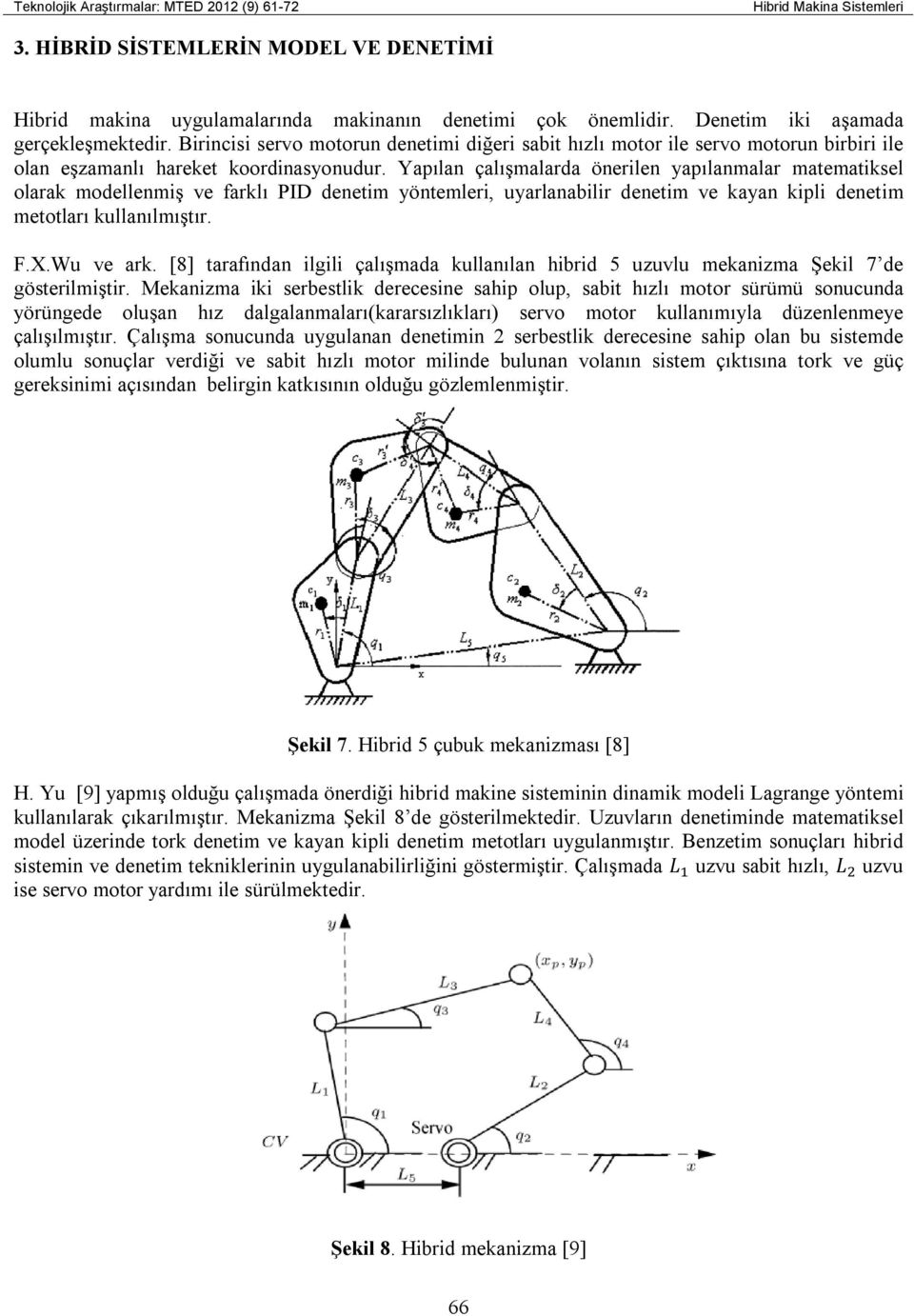 Yapılan çalışmalarda önerilen yapılanmalar matematiksel olarak modellenmiş ve farklı PID denetim yöntemleri, uyarlanabilir denetim ve kayan kipli denetim metotları kullanılmıştır. F.X.Wu ve ark.