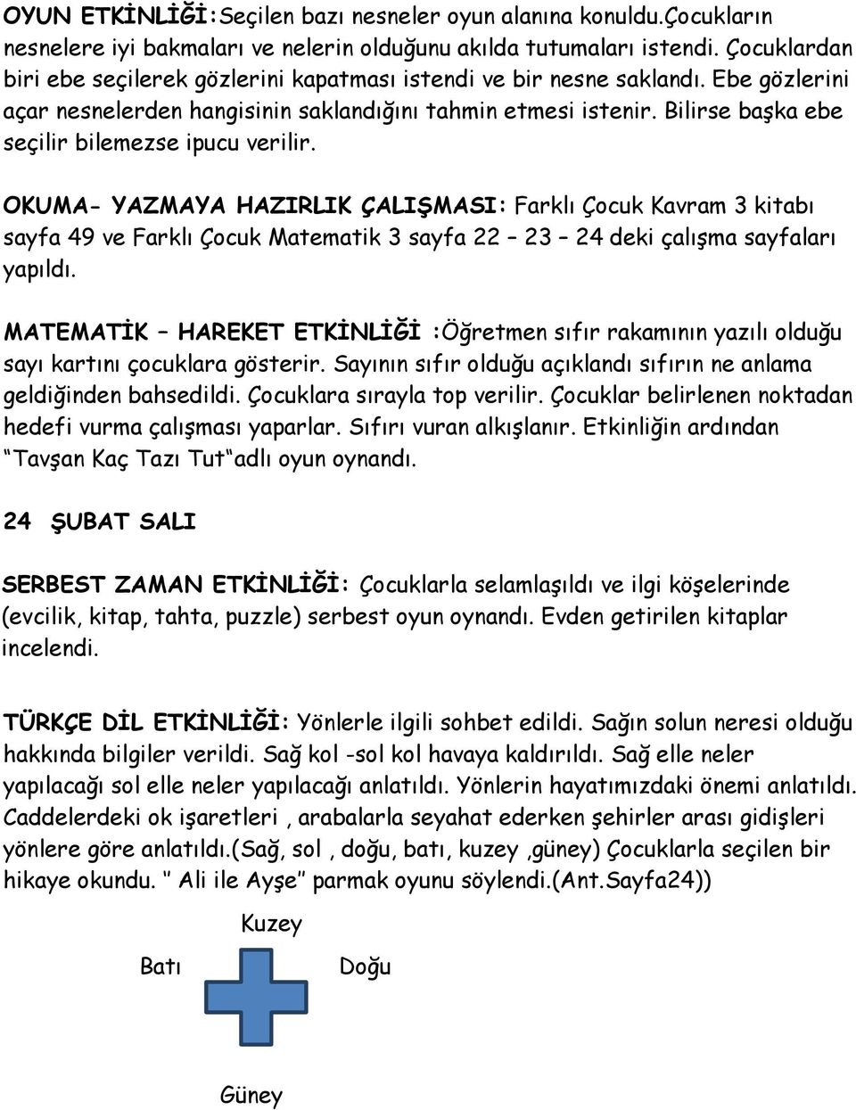 Bilirse başka ebe seçilir bilemezse ipucu verilir. OKUMA- YAZMAYA HAZIRLIK ÇALIŞMASI: Farklı Çocuk Kavram 3 kitabı sayfa 49 ve Farklı Çocuk Matematik 3 sayfa 22 23 24 deki çalışma sayfaları yapıldı.