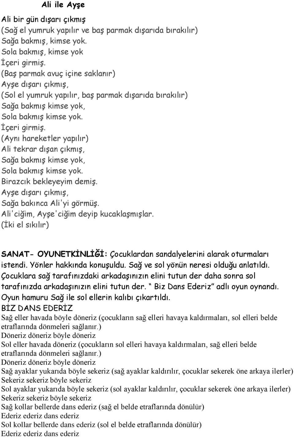 (Aynı hareketler yapılır) Ali tekrar dışan çıkmış, Sağa bakmış kimse yok, Sola bakmış kimse yok. Birazcık bekleyeyim demiş. Ayşe dışarı çıkmış, Sağa bakınca Ali'yi görmüş.