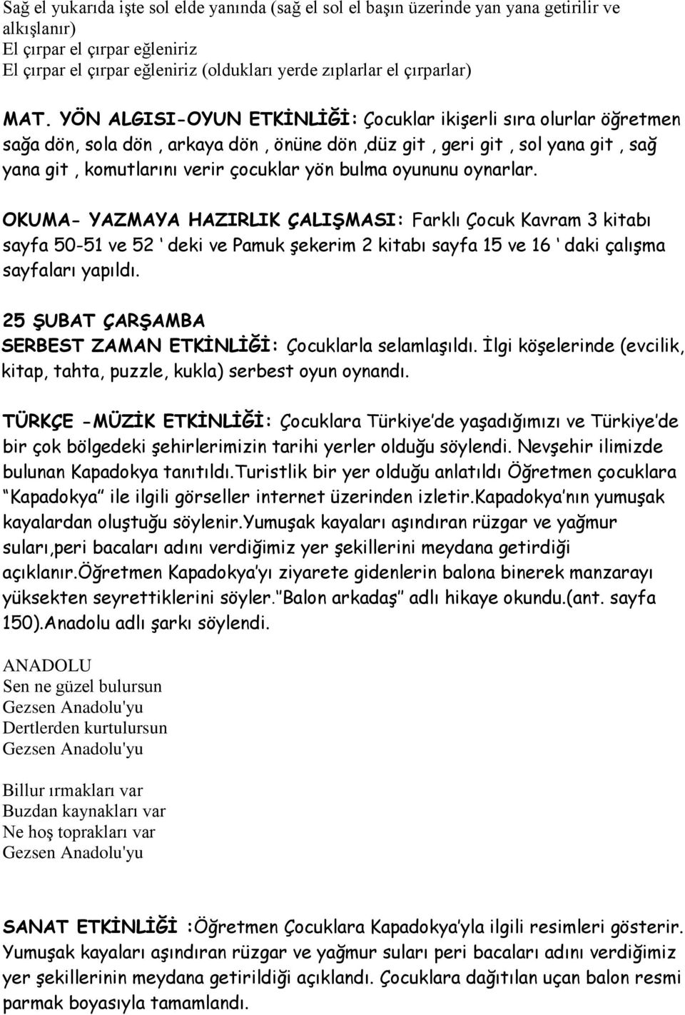 YÖN ALGISI-OYUN ETKİNLİĞİ: Çocuklar ikişerli sıra olurlar öğretmen sağa dön, sola dön, arkaya dön, önüne dön,düz git, geri git, sol yana git, sağ yana git, komutlarını verir çocuklar yön bulma