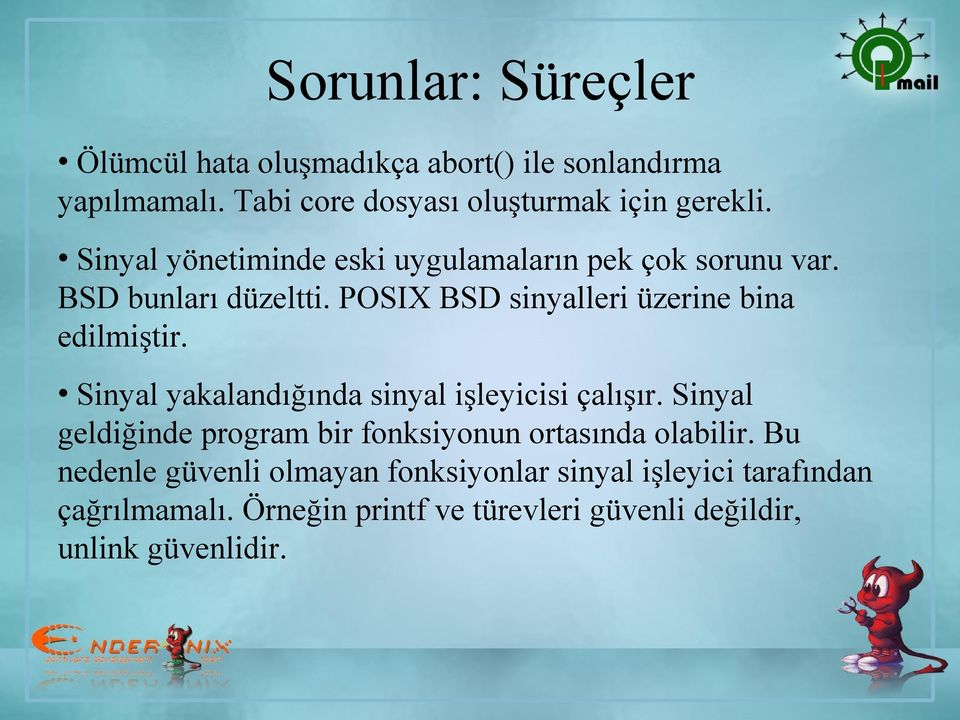 Sinyal yakalandığında sinyal işleyicisi çalışır. Sinyal geldiğinde program bir fonksiyonun ortasında olabilir.