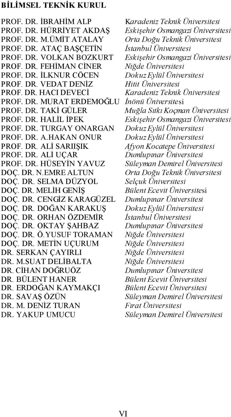 DR. N.EMRE ALTUN DOÇ. DR. SELMA DÜZYOL DOÇ. DR. MELİH GENİŞ DOÇ. DR. CENGİZ KARAGÜZEL DOÇ. DR. DOĞAN KARAKUŞ DOÇ. DR. ORHAN ÖZDEMİR DOÇ. DR. OKTAY ŞAHBAZ DOÇ. DR. Ö.YUSUF TORAMAN DOÇ. DR. METİN UÇURUM DR.