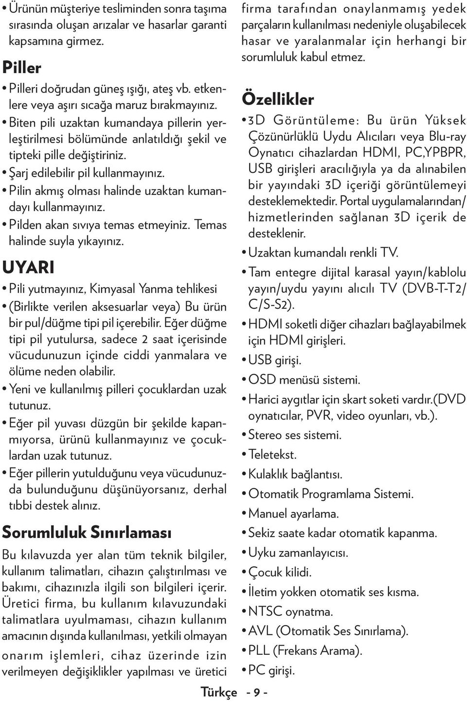 Pilin akmış olması halinde uzak tan kumandayı kullanmayınız. Pilden akan sıvıya temas etme yiniz. Temas halinde suyla yıkayınız.