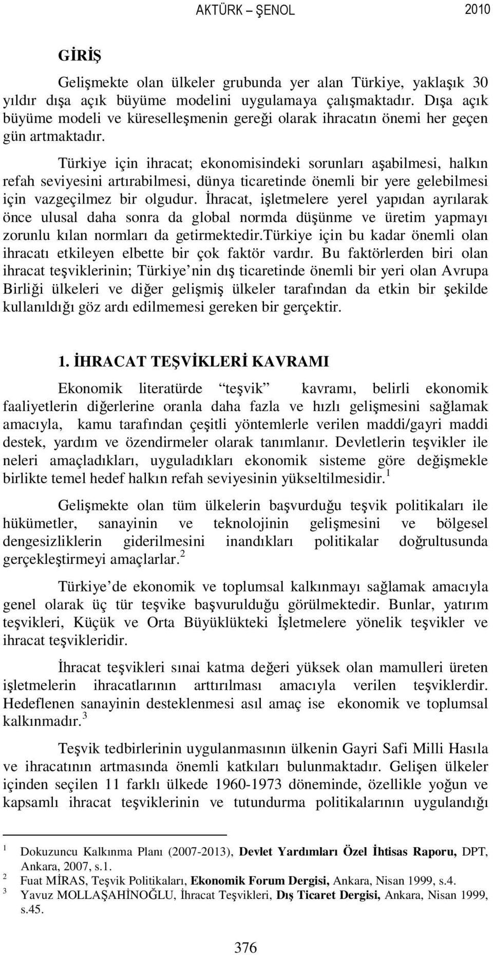 Türkiye için ihracat; ekonomisindeki sorunları aşabilmesi, halkın refah seviyesini artırabilmesi, dünya ticaretinde önemli bir yere gelebilmesi için vazgeçilmez bir olgudur.