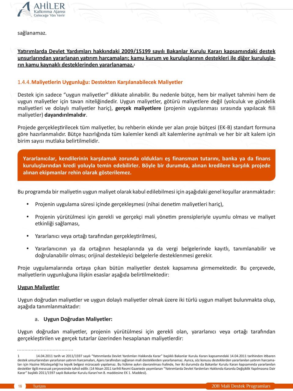 kuruluşların kamu kaynaklı desteklerinden yararlanamaz. 1 1.4.4. Maliyetlerin Uygunluğu: Destekten Karşılanabilecek Maliyetler Destek için sadece uygun maliyetler dikkate alınabilir.