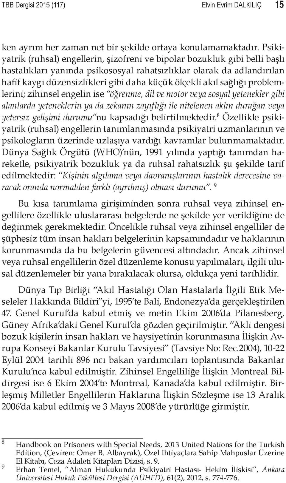 ölçekli akıl sağlığı problemlerini; zihinsel engelin ise öğrenme, dil ve motor veya sosyal yetenekler gibi alanlarda yeteneklerin ya da zekanın zayıflığı ile nitelenen aklın durağan veya yetersiz