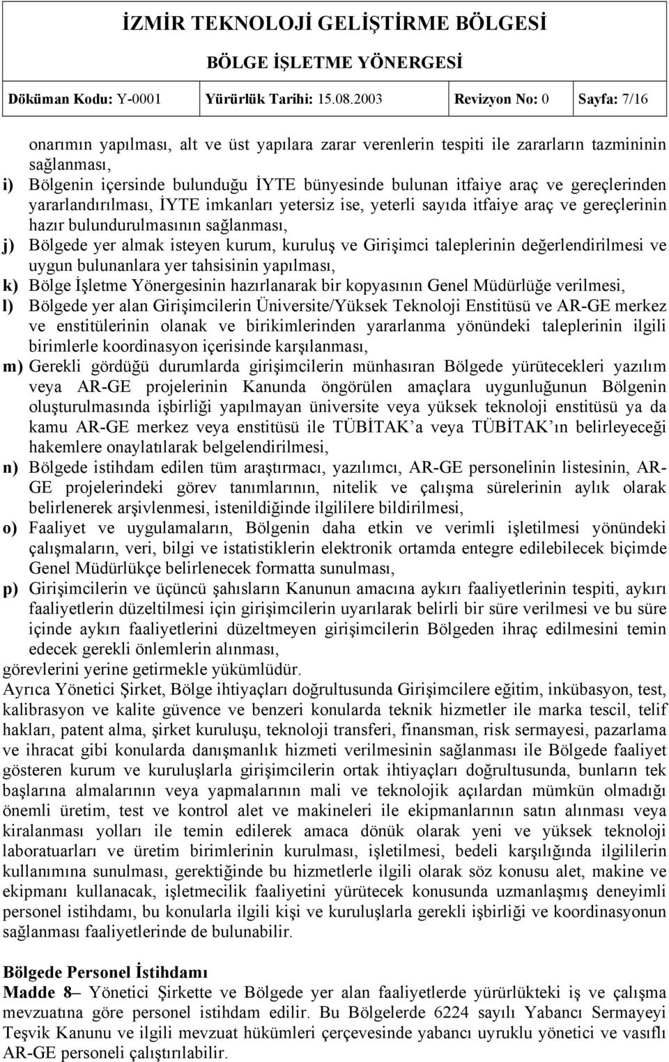 araç ve gereçlerinden yararlandırılması, İYTE imkanları yetersiz ise, yeterli sayıda itfaiye araç ve gereçlerinin hazır bulundurulmasının sağlanması, j) Bölgede yer almak isteyen kurum, kuruluş ve