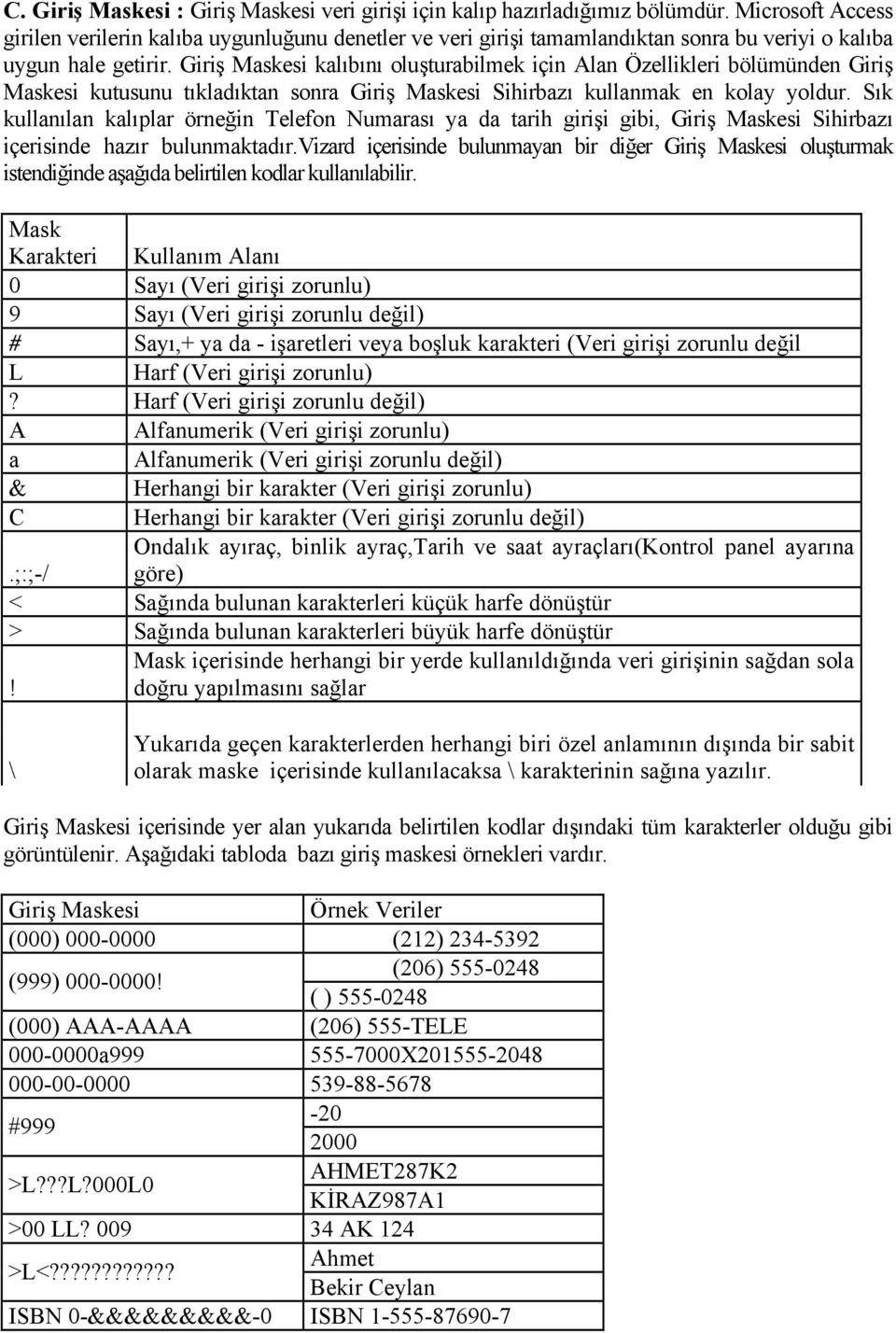 Giriş Maskesi kalıbını oluşturabilmek için Alan Özellikleri bölümünden Giriş Maskesi kutusunu tıkladıktan sonra Giriş Maskesi Sihirbazı kullanmak en kolay yoldur.