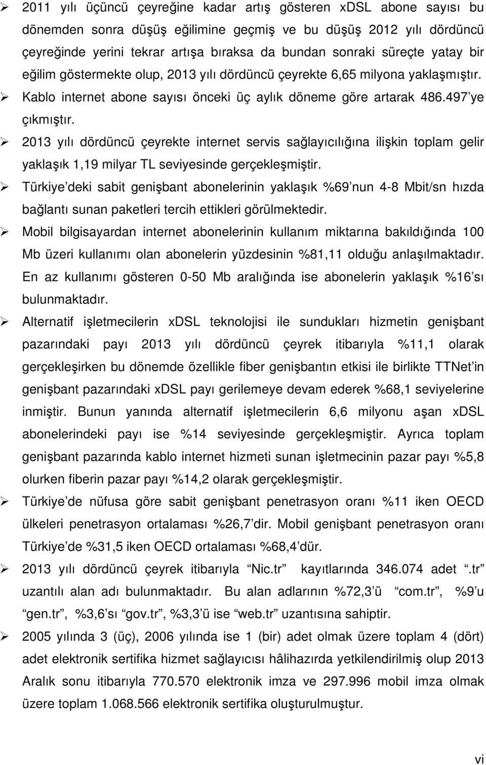 213 yılı dördüncü çeyrekte internet servis sağlayıcılığına ilişkin toplam gelir yaklaşık 1,19 milyar TL seviyesinde gerçekleşmiştir.