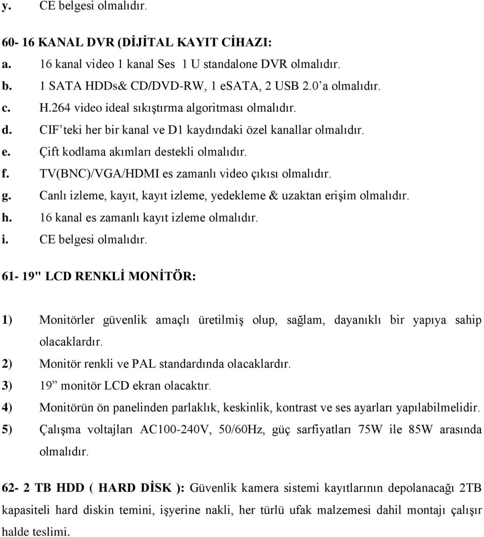 Canlı izleme, kayıt, kayıt izleme, yedekleme & uzaktan eriģim olmalıdır. h. 16 kanal es zamanlı kayıt izleme olmalıdır. i. CE belgesi olmalıdır.