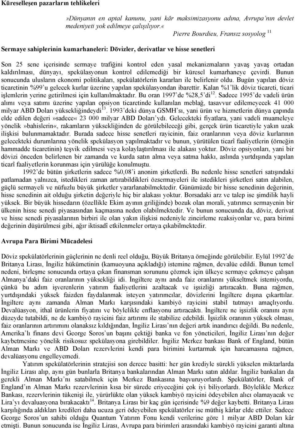 yavaş ortadan kaldırılması, dünyayı, spekülasyonun kontrol edilemediği bir küresel kumarhaneye çevirdi. Bunun sonucunda ulusların ekonomi politikaları, spekülatörlerin kararları ile belirlenir oldu.