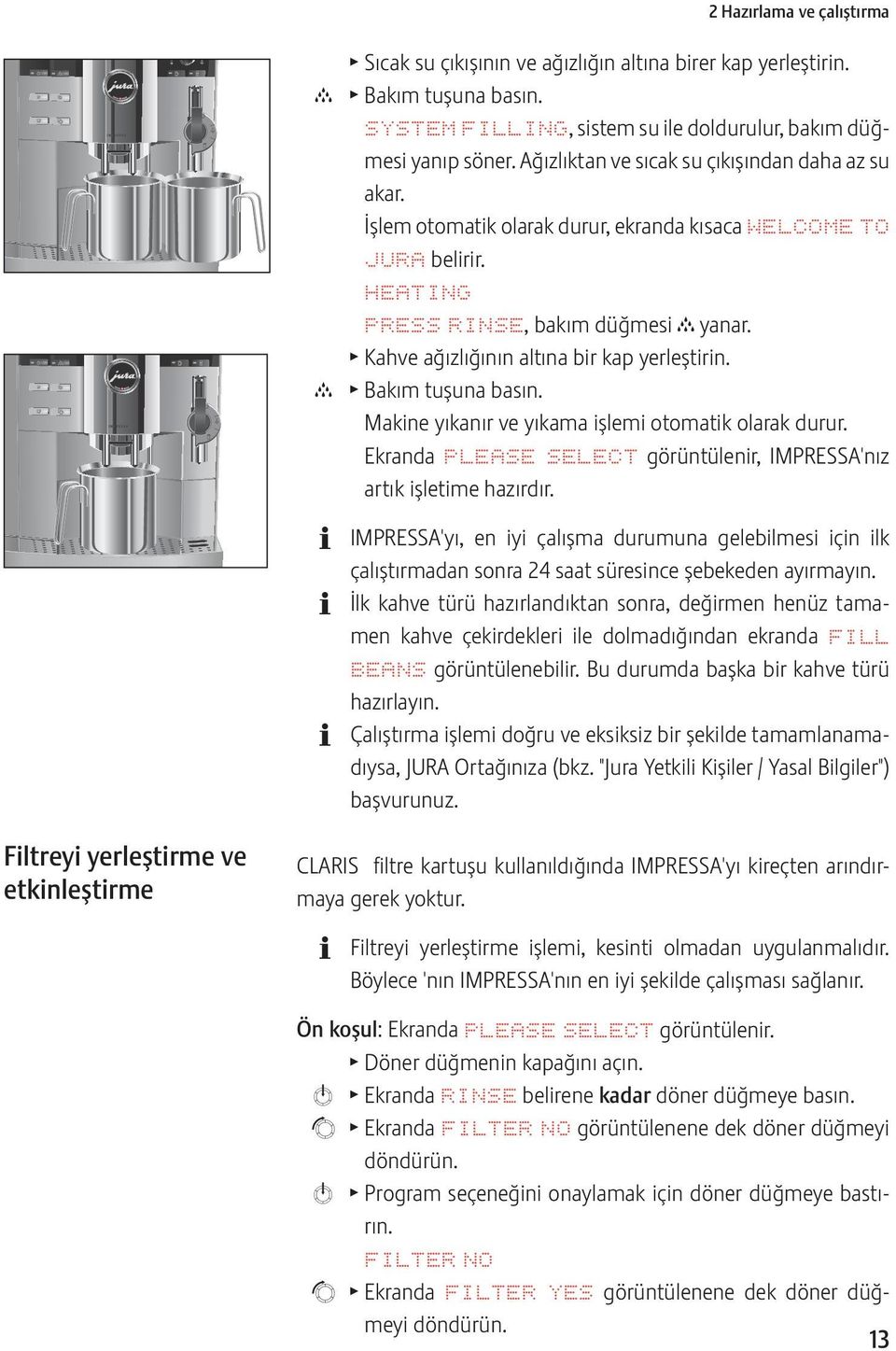 Kahve ağızlığının altına bir kap yerleştirin. c T Bakım tuşuna basın. Makine yıkanır ve yıkama işlemi otomatik olarak durur. Ekranda PLEASE SELECT görüntülenir, IMPRESSA'nız artık işletime hazırdır.