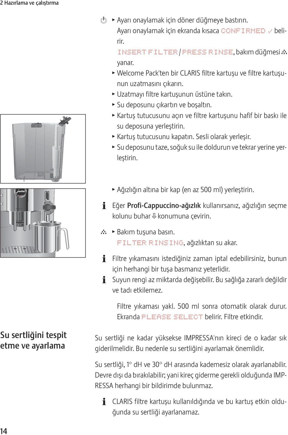 Kartuş tutucusunu açın ve filtre kartuşunu hafif bir baskı ile su deposuna yerleştirin. Kartuş tutucusunu kapatın. Sesli olarak yerleşir.