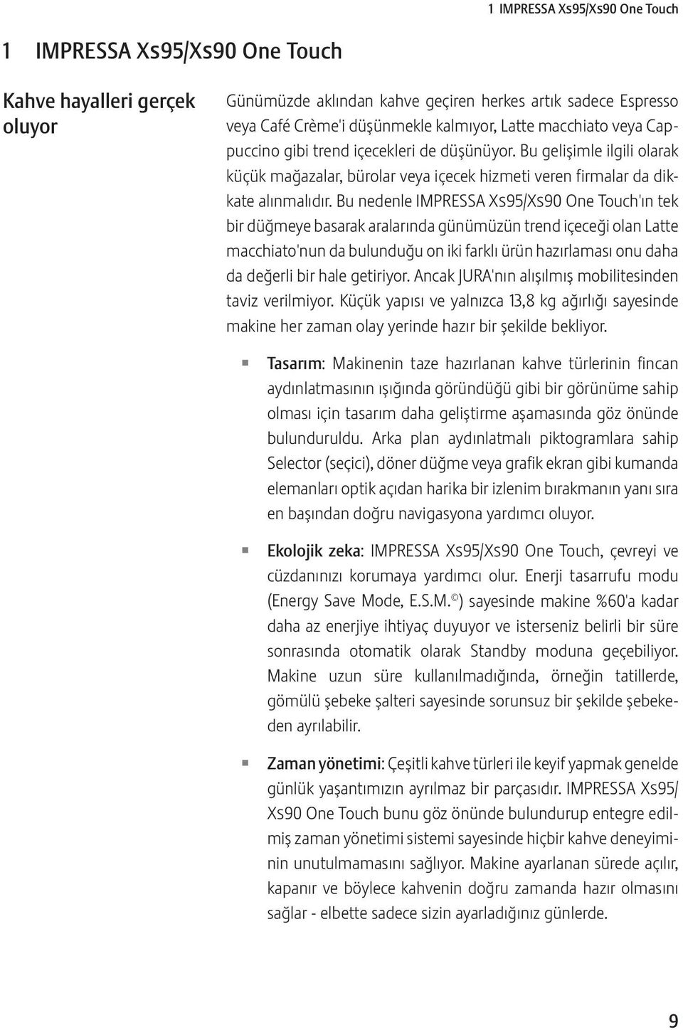 Bu nedenle IMPRESSA Xs95/Xs90 One Touch'ın tek bir düğmeye basarak aralarında günümüzün trend içeceği olan Latte macchiato'nun da bulunduğu on iki farklı ürün hazırlaması onu daha da değerli bir hale