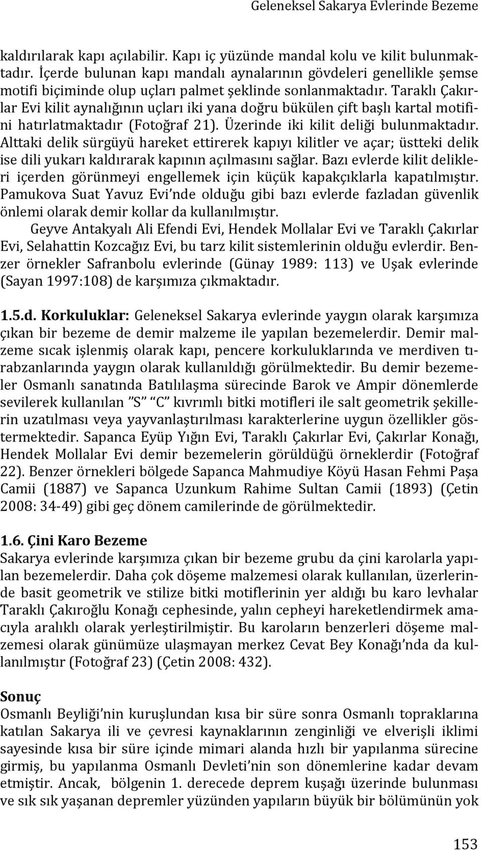 Taraklı Çakırlar Evi kilit aynalığının uçları iki yana doğru bükülen çift başlı kartal motifini hatırlatmaktadır (Fotoğraf 21). Üzerinde iki kilit deliği bulunmaktadır.