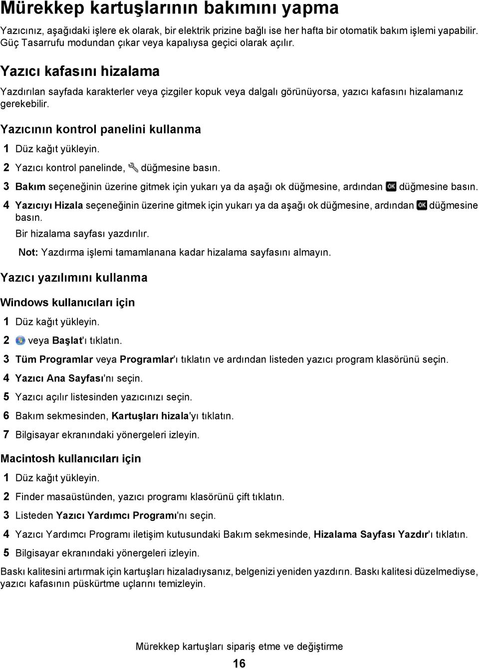 Yazıcı kafasını hizalama Yazdırılan sayfada karakterler veya çizgiler kopuk veya dalgalı görünüyorsa, yazıcı kafasını hizalamanız gerekebilir. Yazıcının kontrol panelini kullanma 1 Düz kağıt yükleyin.