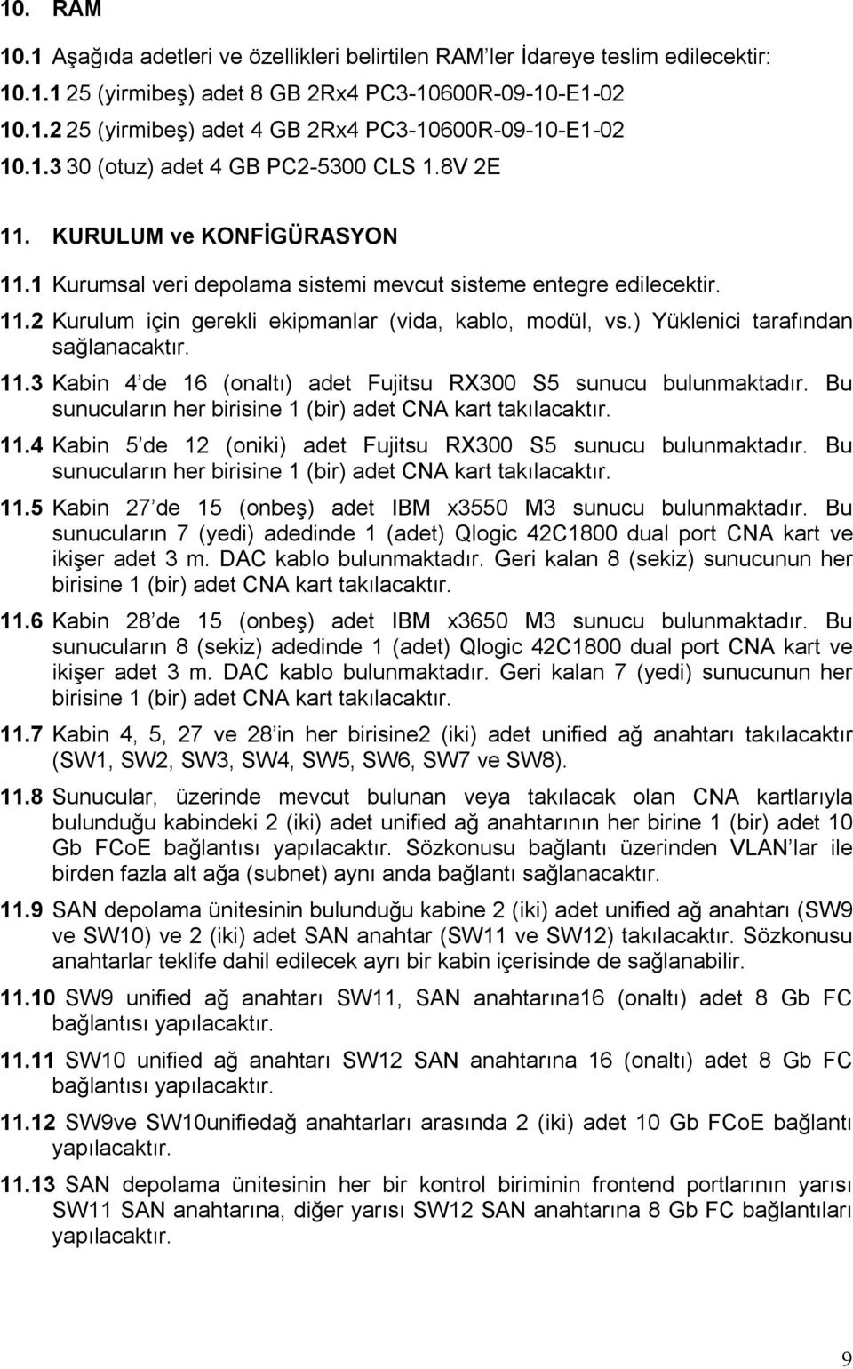 ) Yüklenici tarafından sağlanacaktır. 11.3 Kabin 4 de 16 (onaltı) adet Fujitsu RX300 S5 sunucu bulunmaktadır. Bu sunucuların her birisine 1 (bir) adet CNA kart takılacaktır. 11.4 Kabin 5 de 12 (oniki) adet Fujitsu RX300 S5 sunucu bulunmaktadır.