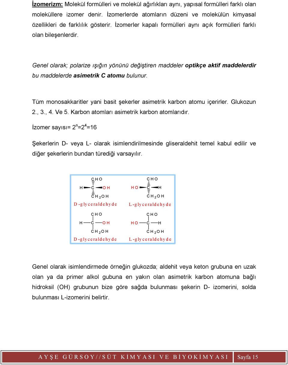 Genel olarak; polarize ışığın yönünü değiştiren maddeler optikçe aktif maddelerdir bu maddelerde asimetrik C atomu bulunur. Tüm monosakkaritler yani basit şekerler asimetrik karbon atomu içerirler.