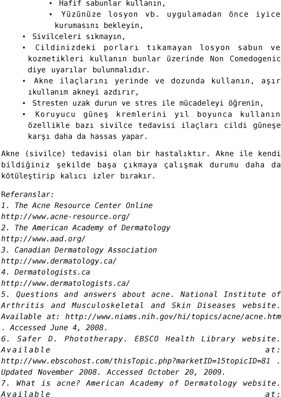 Akne ilaçlarını yerinde ve dozunda kullanın, aşır ıkullanım akneyi azdırır, Stresten uzak durun ve stres ile mücadeleyi öğrenin, Koruyucu güneş kremlerini yıl boyunca kullanın özellikle bazı sivilce